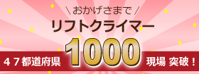 おかげさまでリフトクライマー 47都道府県1000現場達成！